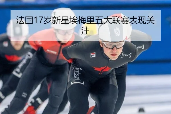 法国17岁新星埃梅里五大联赛表现关注