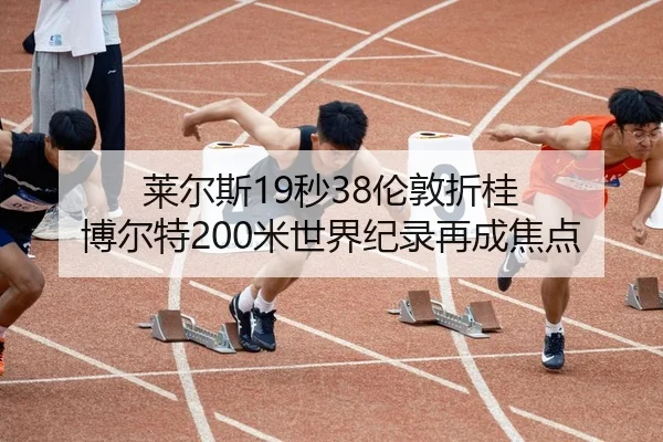莱尔斯19秒38伦敦折桂 博尔特200米世界纪录再成焦点