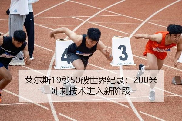 莱尔斯19秒50破世界纪录：200米冲刺技术进入新阶段
